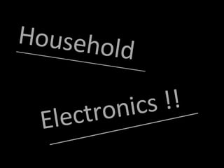 Household Electronics !! ___________________________________ ___________________________________ 