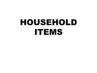 HOUSEHOLD
ITEMS

 