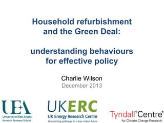 Household refurbishment
and the Green Deal:
understanding behaviours
for effective policy
Charlie Wilson
December 2013

 