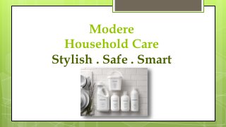 Modere
Household Care
Stylish . Safe . Smart
 