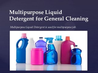 Multipurpose Liquid
Detergent for General Cleaning
Multipurpose Liquid Detergent is used for multipurpose job.

{

 