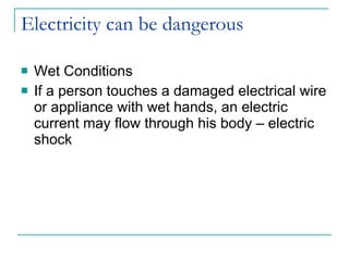 Electricity can be dangerous Wet Conditions If a person touches a damaged electrical wire or appliance with wet hands, an electric current may flow through his body – electric shock 