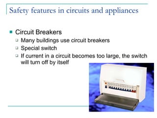 Safety features in circuits and appliances Circuit Breakers Many buildings use circuit breakers Special switch If current in a circuit becomes too large, the switch will turn off by itself 