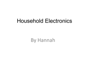 Household Electronics  By Hannah 