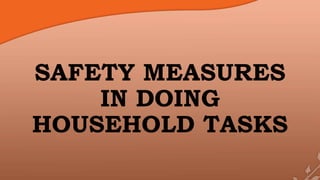 SAFETY MEASURES
IN DOING
HOUSEHOLD TASKS
 