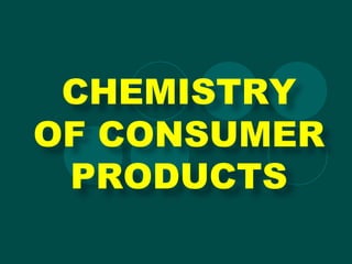 CHEMISTRY
OF CONSUMER
PRODUCTS
 