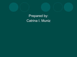 Prepared by:
Catrina I. Muniz
 