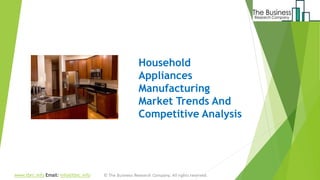 Household
Appliances
Manufacturing
Market Trends And
Competitive Analysis
www.tbrc.info Email: info@tbrc.info
 
