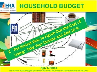 HOUSEHOLD BUDGET

Ajay K Raina
PS: Author acknowledges pics taken from web and does not claim the same as his own

 