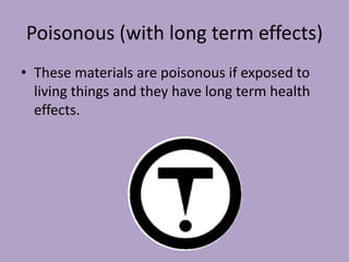 Poisonous (with long term effects)
• These materials are poisonous if exposed to
  living things and they have long term health
  effects.
 