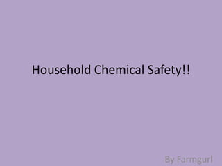 Household Chemical Safety!!




                      By Farmgurl
 