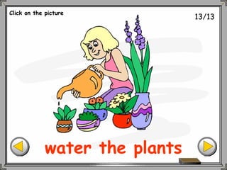 13/13
water the plants
Click on the picture