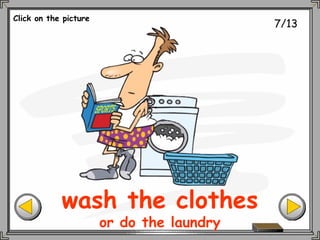 7/13
wash the clothes
or do the laundry
Click on the picture