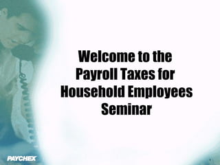Welcome to the  Payroll Taxes for  Household Employees Seminar 