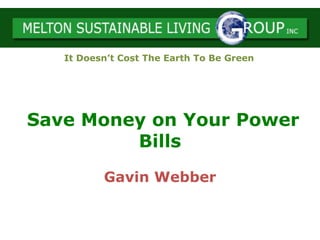 Save Money on Your Power
Bills
Gavin Webber
It Doesn’t Cost The Earth To Be Green
 