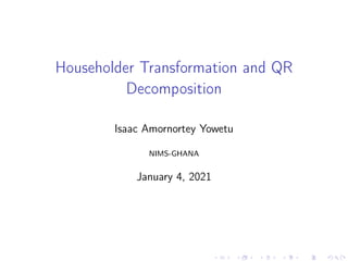 Householder Transformation and QR
Decomposition
Isaac Amornortey Yowetu
NIMS-GHANA
January 4, 2021
 