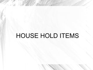 HOUSE HOLD ITEMS
 