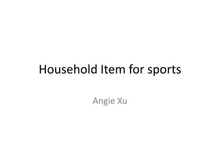 Household Item for sports

         Angie Xu
 