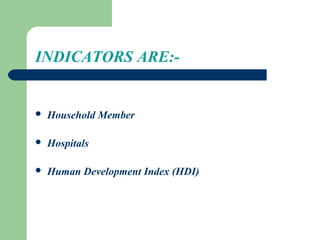 INDICATORS ARE:-
 Household Member
 Hospitals
 Human Development Index (HDI)
 