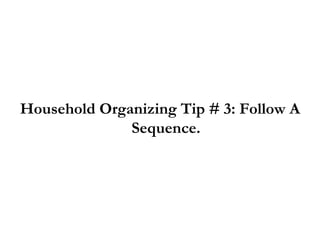 Household Organizing Tip # 3: Follow A Sequence. 