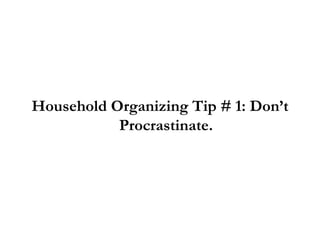Household Organizing Tip # 1: Don’t Procrastinate. 