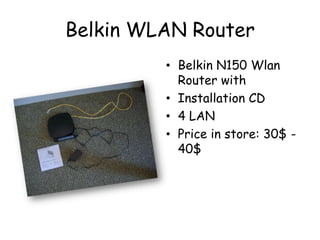 Belkin WLAN Router
? Belkin N150 Wlan
Router with
? Installation CD
? 4 LAN
? Price in store: 30$ -
40$
 