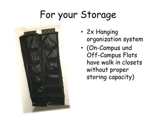 For your Storage
? 2x Hanging
organization system
? (On-Campus und
Off-Campus Flats
have walk in closets
without proper
storing capacity)
 
