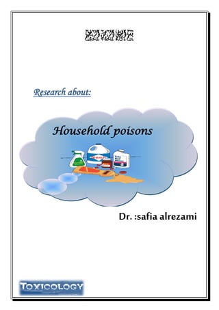 ‫بسم‬‫اهلل‬‫الرحي‬‫الرمحن‬‫م‬
Research about:
Household poisons
Dr. :safia alrezami
 
