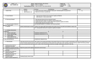 GRADE 1 to 12
DAILY LESSON LOG
School MABOG NATIONAL HIGH SCHOOL Grade Level 7
Teacher LOVELY A. VERDON Learning Area TLE
Teaching Dates and Time June 12-16, 2017/11:00-12:00 & 3:00-4:00 Quarter FIRST
MONDAY TUESDAY WEDNESDAY THURDAY FRIDAY
I. OBJECTIVES  HOLIDAY
 INDEPENDENCE DAY
1. Learners will be able to identify the different cleaning tools, materials/supplies and equipment and
2. Determine the functions or specified task
 ICL
A. Content Standard 3. Types and Uses of Cleaning Tools, Equipment, Supplies and Materials
4. Safety Measures in doing household tasks
B. Performance Standard 1. Used appropriate cleaning tools and equipment properly.
2. Prepared appropriate supplies and materials for cleaning different areas.
3. Followed instructions correctly in handling different tools, equipment, supplies and materials.
4. Observed safety measures/ precautions in doing.
C. Learning Competency/Objectives
Write the LC code for each.
USE AND MAINTENANCE OF CLEANING TOOLS AND EQUIPMENT
II. CONTENT Content is what the lesson is all about. It pertains to the subject matter that the teacher aims to teach in the CG, the content can be tackled in a week or two.
LO1. Use appropriate cleaning tools, equipment, supplies and materials.
III. LEARNING RESOURCES
A. References
5. Teacher’s Guide pages HOUSEHOLD SERVICES (PP 12)
6. Learner’s Materials pages HOUSEHOLD SERVICES (PP 5-12)
7. Textbook pages
8. Additional Materials from
Learning Resource (LR)portal
B. Other Learning Resource POWERPOINT PRESENTATION
IV. PROCEDURES These steps should be done across the week. Spread out the activities appropriately so that students will learn well. Always be guided by demonstration of learning by the students which you can
infer from formative assessment activities. Sustain learning systematically by providing students with multiple ways to learn new things, practice their learning, question their learning processes,
and draw conclusions about what they learned in relation to their life experiences and previous knowledge. Indicate the time allotment for each step.
K. Reviewing previous lesson or
presenting the new lesson
L. Establishing a purpose for the lesson Explain the purpose and the objectives that should be met for the topic
M. Presenting examples/Instances of the
new lesson
N. Discussing new concepts and
practicing new skills # 1
O. Discussing new concepts and
practicing new skills # 2
P. Developing mastery
(leads to Formative Assessment 3)
Evaluating through a series of exam
 