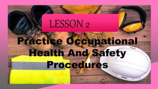 LESSON 2
Practice Occupational
Health And Safety
Procedures
 