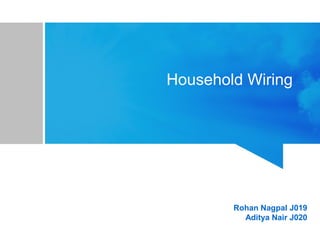Household Wiring
R
Rohan Nagpal J019
Aditya Nair J020
 