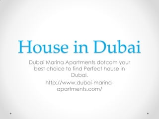 House in Dubai
Dubai Marina Apartments dotcom your
best choice to find Perfect house in
Dubai.
http://www.dubai-marina-
apartments.com/
 