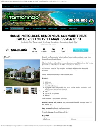 HOUSE IN SECLUDED RESIDENTIAL COMMUNITY NEAR TAMARINDO AND AVELLANAS. Cod-Hdz 00101 | Tamarindo Rental Pros


    REAL ESTATE           ABOUT US        CONTACT US          GETTING HERE




                                                                                                                                                         Estate Property Group
                                                                                                                                                                +27 21 555 5555
                                                                                                                                                             info@example.com




        HOME        FEATURED RENTALS              TOURS           VACATION PACKAGES              DESTINATIONS             ABOUT US          CONTACT US




                  HOUSE IN SECLUDED RESIDENTIAL COMMUNITY NEAR
                     TAMARINDO AND AVELLANAS. Cod-Hdz 00101
                                        Hernández, Near Tamarindo & Avellanas, Santa Cruz, Guanacaste, Costa Rica
                                                                                   WEB REFERENCE: PROP724




           $1,100/month                                        1883 sq ft          0 Garage            2 Beds             2 Baths
                                                                                                                                                     Contact Agent



      GALLERY                                                                       Beautiful two bedroom, two bath, river front home, about 5-10 minute by car from
                                                                                    Tamarindo and Playa Avellanas.

                                                                                    It features indoor/outdoor living area, pool, rancho, wonderful river front site. Drive to
                                                                                    Tamarindo or surf Avellanas, all within a drive of a few minutes.

                                                                                    This beautiful house has fully equipped kitchen and two beautifully decorated
                                                                                    bedrooms.

                                                                                    Liberia International Airport is just 55 minute away.

                                                                                    Feature:

                                                                                          2 bedroom
                                                                                          2 bathroom
                                                                                          Close/Open living area
                                                                                          Equipped kitchen (refrigerator, oven, stove, toaster, blender, microwave, silver
                                                                                          ware, cooking utensils, pans and pots)
                                                                                          Pool
                                                                                          Parking for up to 2 cars
                                                                                          Rancho

                                                                                    There is direct TV and internet hooked up.

                                                                                    Rental Price for long term: $1,100 plus utilities (water and electricity, direct TV
                                                                                    and internet bill).

                                                                                    Rate included garden and pool maintenance.

                                                                                    Security damage deposit is required.

                                                                                    FEATURES

                                                                                      2 Bathroom                                             2 Bedroom




http://tamarindorentalpros.com/property/house-in-secluded-residential-community-near-tamarindo-and-avellanas-cod-hdz-00101/[12/11/2012 1:38:56 PM]
 