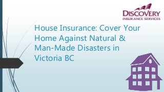 House Insurance: Cover Your
Home Against Natural &
Man-Made Disasters in
Victoria BC
 