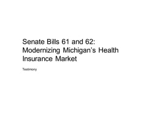 Senate Bills 61 and 62:
Modernizing   Michigan’s  Health  
Insurance Market
Testimony
 
