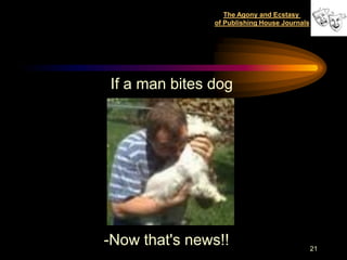 The Agony and Ecstasy
               of Publishing House Journals




If a man bites dog




-Now that's news!!                            21
 