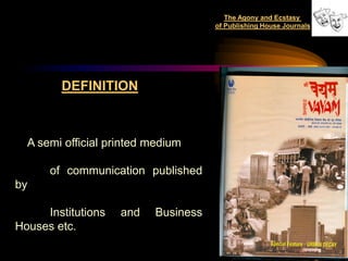 The Agony and Ecstasy
                                     of Publishing House Journals




        DEFINITION



  A semi official printed medium

      of communication published
by

     Institutions   and   Business
Houses etc.
                                                                    3
 