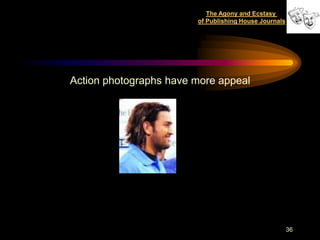 The Agony and Ecstasy
                        of Publishing House Journals




Action photographs have more appeal




                                                       36
 