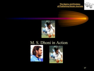 The Agony and Ecstasy
               of Publishing House Journals




M. S. Dhoni in Action




                                              37
 