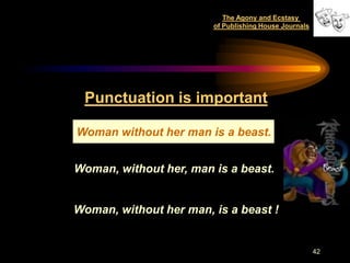 The Agony and Ecstasy
                        of Publishing House Journals




 Punctuation is important

Woman without her man is a beast.


Woman, without her, man is a beast.


Woman, without her man, is a beast !


                                                       42
 