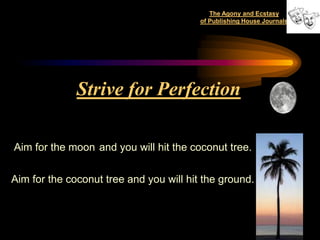 The Agony and Ecstasy
                                         of Publishing House Journals




              Strive for Perfection

Aim for the moon and you will hit the coconut tree.


Aim for the coconut tree and you will hit the ground.



                                                                    52
 