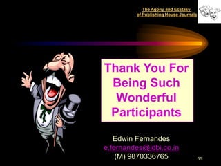 The Agony and Ecstasy
         of Publishing House Journals




Thank You For
 Being Such
  Wonderful
 Participants

   Edwin Fernandes
e.fernandes@idbi.co.in
    (M) 9870336765                      55
 