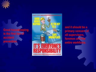 Good housekeeping is the first law of accident prevention. and it should be a primary concern of all supervisors, foremen and the entire workforce.  