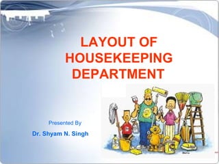 LAYOUT OF
           HOUSEKEEPING
            DEPARTMENT


     Presented By

Dr. Shyam N. Singh
 