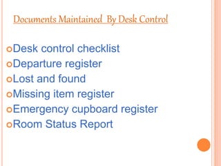Desk control checklist
Departure register
Lost and found
Missing item register
Emergency cupboard register
Room Status Report
Documents Maintained By Desk Control
 