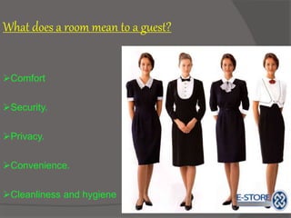 What does a room mean to a guest?
Comfort
Security.
Privacy.
Convenience.
Cleanliness and hygiene
 