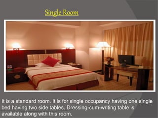 It is a standard room. It is for single occupancy having one single
bed having two side tables. Dressing-cum-writing table is
available along with this room.
Single Room
 