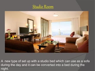 A new type of set up with a studio bed which can use as a sofa
during the day and it can be converted into a bed during the
night.
Studio Room
 