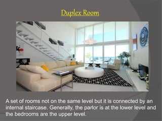 A set of rooms not on the same level but it is connected by an
internal staircase. Generally, the parlor is at the lower level and
the bedrooms are the upper level.
Duplex Room
 