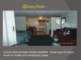 A room that provides kitchen facilities , these type of rooms
found in motels and residential hotels.
Efficiency Room
 